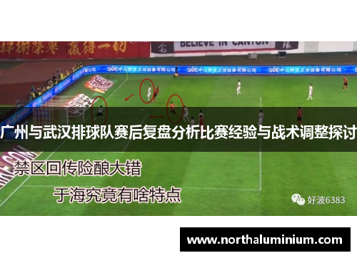 广州与武汉排球队赛后复盘分析比赛经验与战术调整探讨