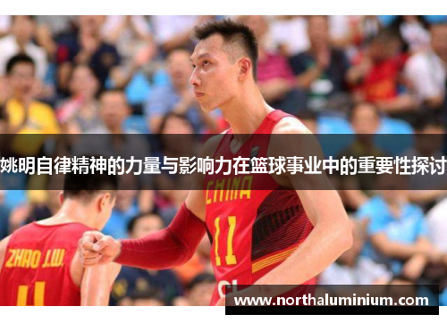 姚明自律精神的力量与影响力在篮球事业中的重要性探讨