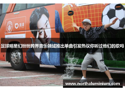 足球明星们纷纷跨界音乐领域推出单曲引发热议你听过他们的歌吗
