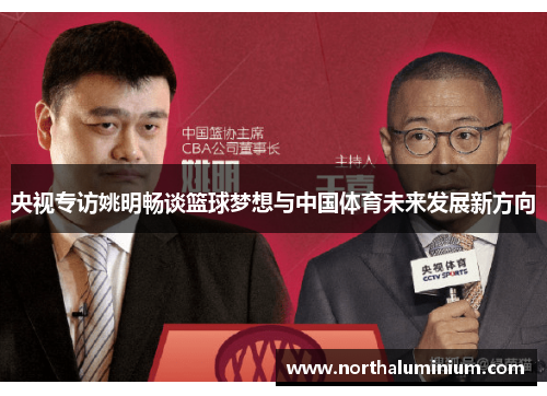 央视专访姚明畅谈篮球梦想与中国体育未来发展新方向