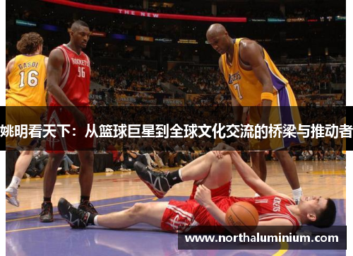 姚明看天下：从篮球巨星到全球文化交流的桥梁与推动者