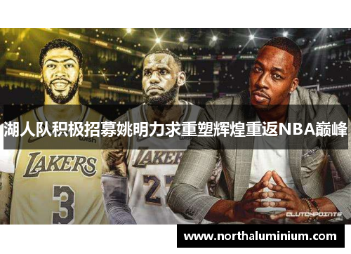 湖人队积极招募姚明力求重塑辉煌重返NBA巅峰