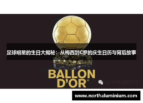 足球明星的生日大揭秘：从梅西到C罗的庆生日历与背后故事