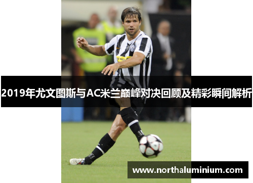 2019年尤文图斯与AC米兰巅峰对决回顾及精彩瞬间解析