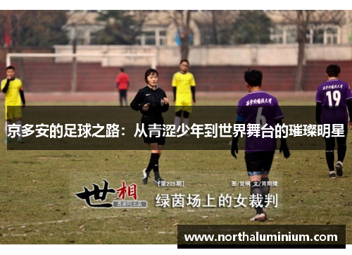 京多安的足球之路：从青涩少年到世界舞台的璀璨明星