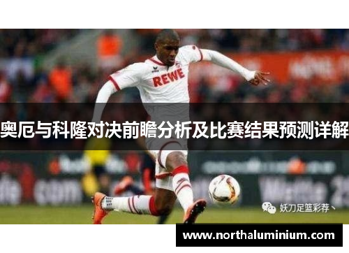 奥厄与科隆对决前瞻分析及比赛结果预测详解