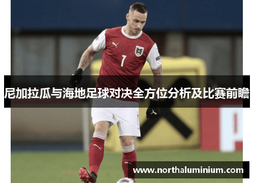 尼加拉瓜与海地足球对决全方位分析及比赛前瞻