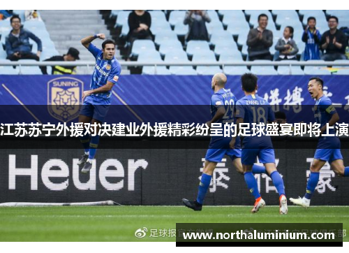 江苏苏宁外援对决建业外援精彩纷呈的足球盛宴即将上演