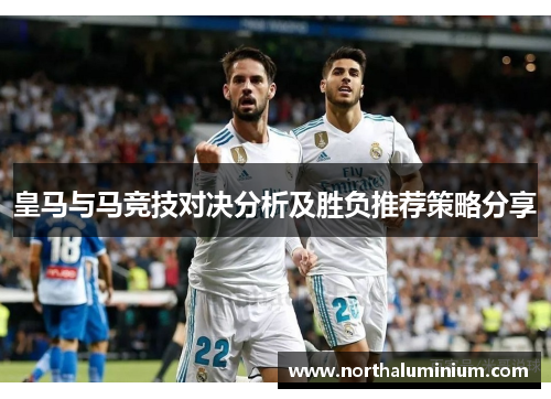 皇马与马竞技对决分析及胜负推荐策略分享